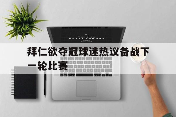 拜仁欲夺冠球迷热议备战下一轮比赛